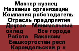 Мастер-кузнец › Название организации ­ Компания-работодатель › Отрасль предприятия ­ Другое › Минимальный оклад ­ 1 - Все города Работа » Вакансии   . Башкортостан респ.,Караидельский р-н